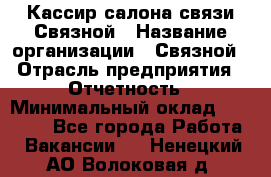 Кассир салона связи Связной › Название организации ­ Связной › Отрасль предприятия ­ Отчетность › Минимальный оклад ­ 30 000 - Все города Работа » Вакансии   . Ненецкий АО,Волоковая д.